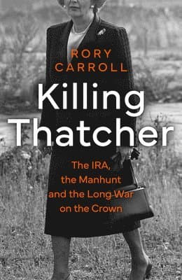 KILLING THATCHER HB : The IRA, the Manhunt and the Long War on the Crown