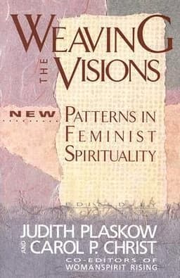 Weaving the Visions: Patterns in Feminist Spirituality