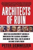 Architects of Ruin: How Big Government Liberals Wrecked the Global Economy--And How They Will Do It Again If No One Stops Them