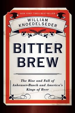 Bitter Brew: The Rise and Fall of Anheuser-busch and America's Kings of Beer
