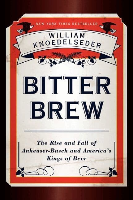 Bitter Brew: The Rise and Fall of Anheuser-busch and America's Kings of Beer