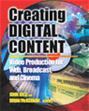 Creating Digital Content: A Video Production Guide for Web, Broadcast, and Cinema