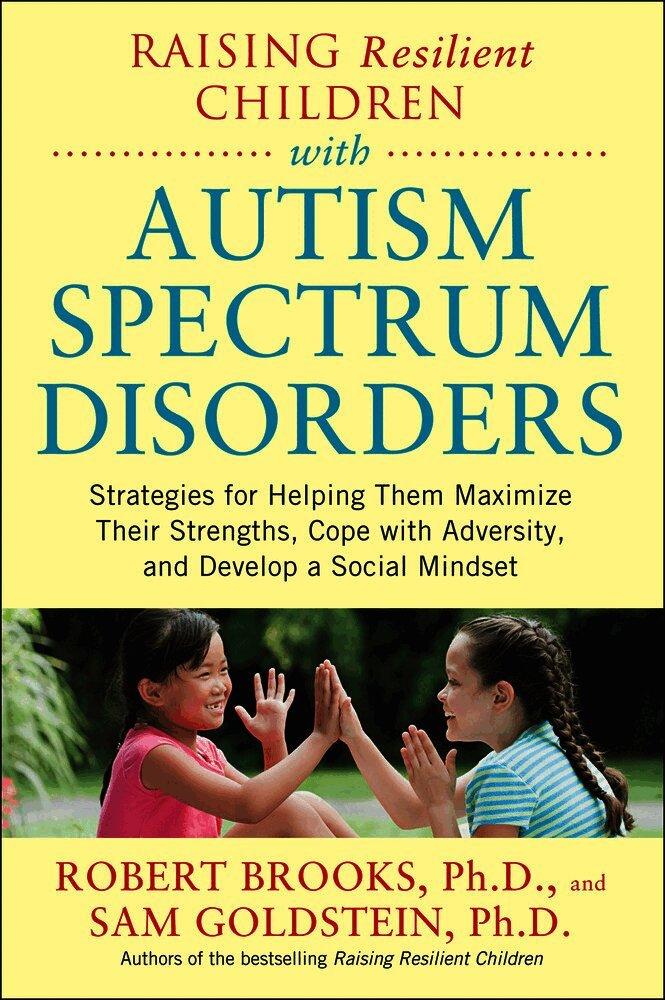 Raising Resilient Children with Autism Spectrum Disorders: Strategies for Maximizing Their Strengths, Coping with Adversity, and Developing a Social Mindset