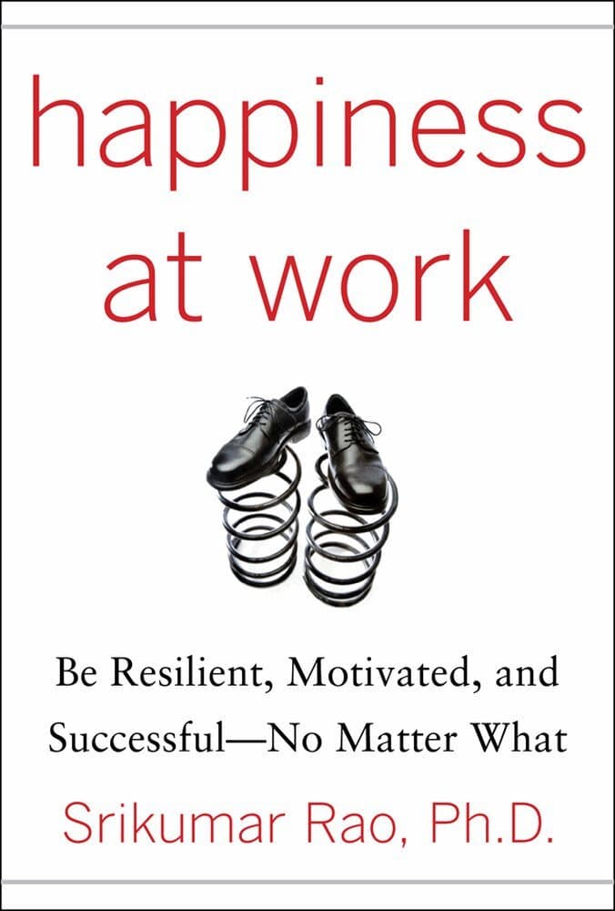 Happiness at Work: Be Resilient, Motivated, and Successful - No Matter What