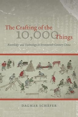 Crafting of the 10,000 Things – Knowledge and Technology in Seventeenth–Century China