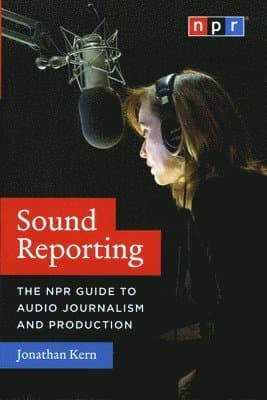 Sound Reporting – The NPR Guide to Audio Journalism and Production