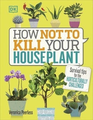 How Not to Kill Your Houseplant : Survival Tips for the Horticulturally Challenged