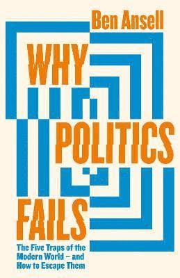Why Politics Fails : The Five Traps of the Modern World & How to Escape Them