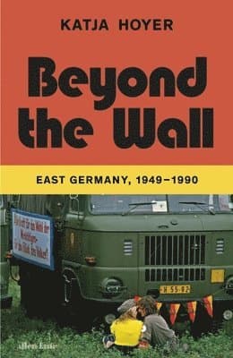 Beyond the Wall : East Germany, 1949-1990
