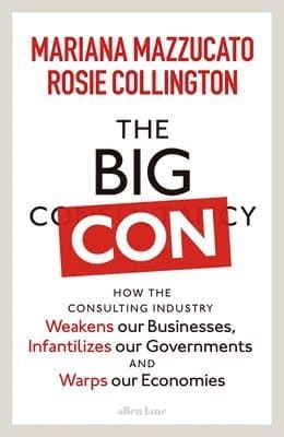 The Big Con : How the Consulting Industry Weakens our Businesses, Infantilizes our Governments and Warps our Economies
