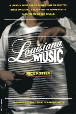 Louisiana Music: A Journey from R&B to Zydeco, Jazz to Country, Blues to Gospel, Cajun Music to Swamp Pop to Carnival Music and Beyond