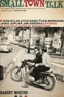 Small Town Talk: Bob Dylan, the Band, Van Morrison, Janis Joplin, Jimi Hendrix and Friends in the Wild Years of Woodstock