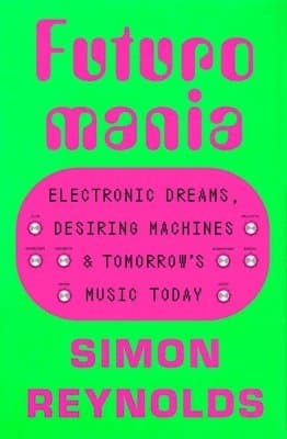 Futuromania: Electronic Dreams, Desiring Machines, and Tomorrow's Music Today