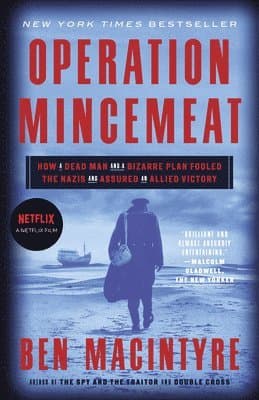 Operation Mincemeat: How a Dead Man and a Bizarre Plan Fooled the Nazis and Assured an Allied Victory