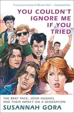 You Couldn't Ignore Me If You Tried: The Brat Pack, John Hughes, and Their Impact on a Generation