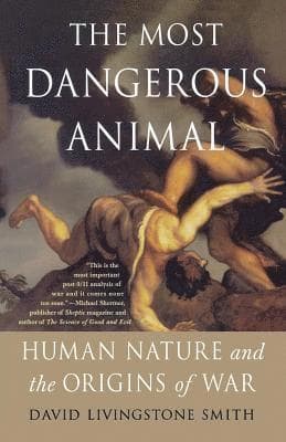 The Most Dangerous Animal: Human Nature and the Origins of War