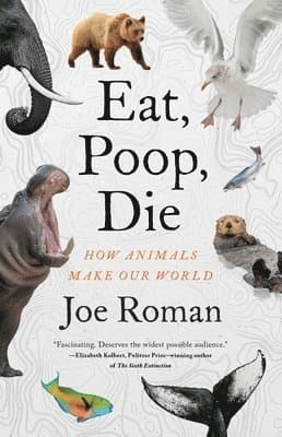 Eat, Poop, Die: How Animals Make Our World