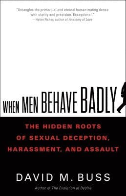 When Men Behave Badly : The Hidden Roots of Sexual Deception, Harassment, and Assault