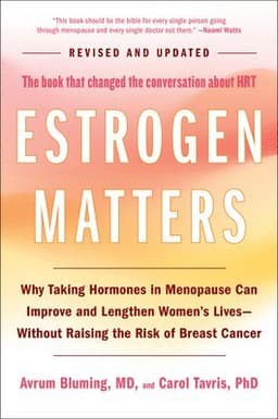 Estrogen Matters: Why Taking Hormones in Menopause Can Improve and Lengthen Women's Lives -- Without Raising the Risk of Breast Cancer (2024 Revised a