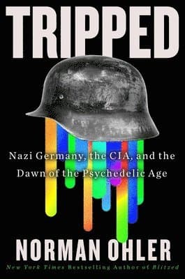 Tripped: Nazi Germany, the Cia, and the Dawn of the Psychedelic Age