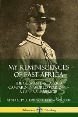 My Reminiscences of East Africa: The German East Africa Campaign in World War One – A General’s Memoir