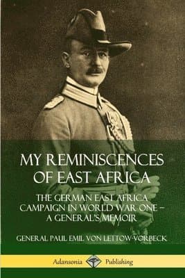 My Reminiscences of East Africa: The German East Africa Campaign in World War One – A General’s Memoir