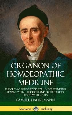 Organon of Homoeopathic Medicine: The Classic Guide Book for Understanding Homeopathy – the Fifth and Sixth Edition Texts, with Notes (Hardcover)