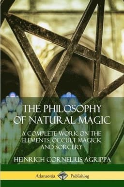 Philosophy of Natural Magic: A Complete Work on the Elements, Occult Magick and Sorcery