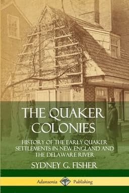 Quaker Colonies: History of the Early Quaker Settlements in New England and the Delaware River