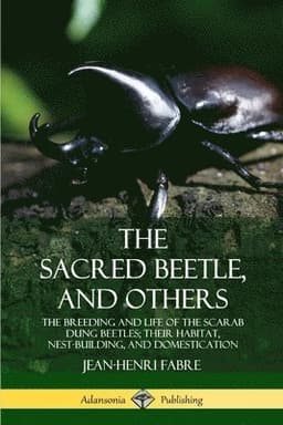 Sacred Beetle, and Others: The Breeding and Life of the Scarab Dung Beetles; their Habitat, Nest-Building, and Domestication