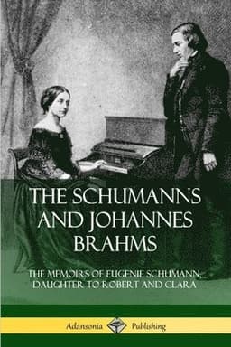 Schumanns and Johannes Brahms: The Memoirs of Eugenie Schumann, Daughter to Robert and Clara