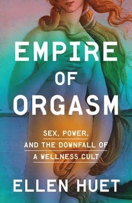 Empire of Orgasm: Sex, Power, and the Downfall of a Wellness Cult