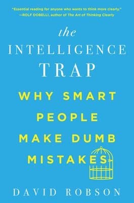 The Intelligence Trap - Why Smart People Make Dumb Mistakes