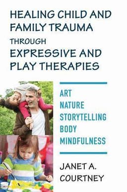 Healing Child and Family Trauma through Expressive and Play Therapies