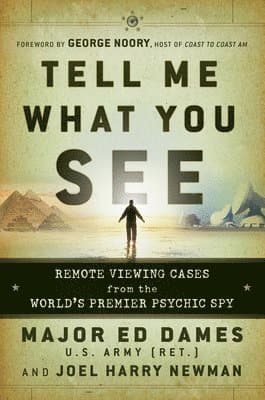 Tell Me What You See: Remote Viewing Cases from the World's Premier Psychic Spy