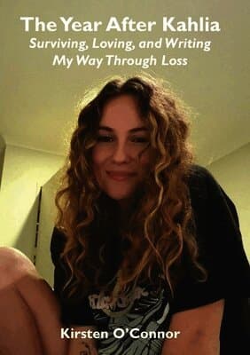 Year After Kahlia - Surviving, Loving and Writing My Way Through Loss