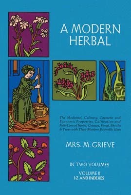 A Modern Herbal: the Medicinal, Culinary, Cosmetic and Economic Properties, Cultivation and Folk Lore of Herbs, Grasses, Fungi, Shrubs and Trees: Vol 2
