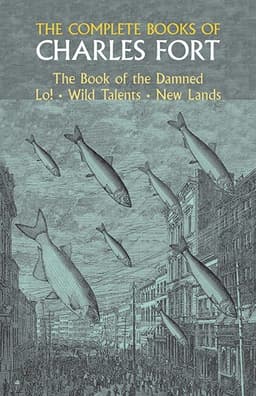 Complete Books of Charles Fort: The Book Of The Damned , Lo! , Wild Talents, New Lands