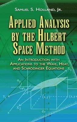 Applied Analysis by the Hilbert Space Method: An Introduction with Applications to the Wave, Heat, and Schrödinger Equations