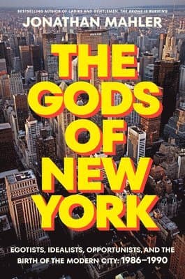 The Gods of New York: Egotists, Idealists, Opportunists, and the Birth of the Modern City: 1986-1990