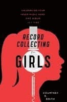 Record Collecting for Girls: Unleashing Your Inner Music Nerd, One Album at a Time
