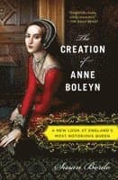 The Creation of Anne Boleyn: A New Look at England's Most Notorious Queen