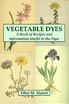Vegetable Dyes: A Book of Recipes and Information Useful to the Dyer