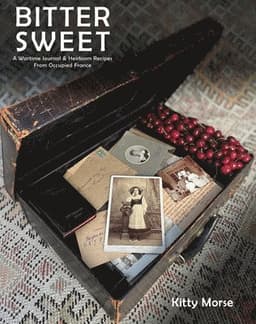 Bitter Sweet: A Wartime Journal and Heirloom Recipes from Occupied France