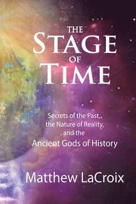 The Stage of Time: Secrets of the Past, The Nature of Reality, and the Ancient Gods of History