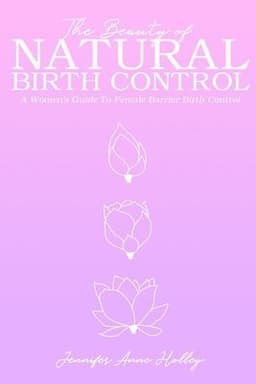 The Beauty of Natural Birth Control: A Women's Guide to Female Barrier Birth Control