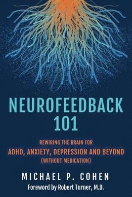 Neurofeedback 101: Rewiring the Brain for ADHD, Anxiety, Depression and Beyond (without medication)