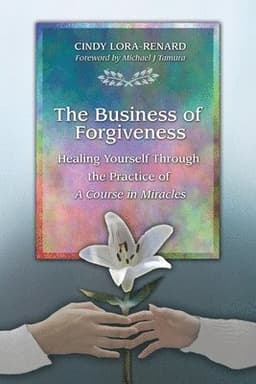 The Business of Forgiveness: Healing Yourself Through the Practice of A Course in Miracles
