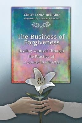 The Business of Forgiveness: Healing Yourself Through the Practice of A Course in Miracles