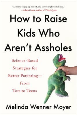 How to Raise Kids Who Aren't Assholes: Science-Based Strategies for Better Parenting--From Tots to Teens